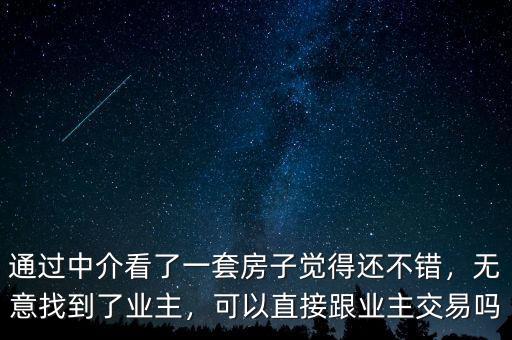 通過中介看了一套房子覺得還不錯，無意找到了業(yè)主，可以直接跟業(yè)主交易嗎