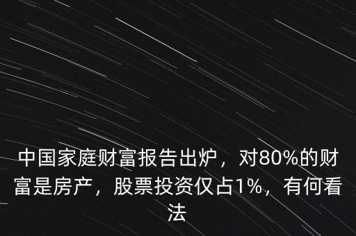 中國(guó)家庭財(cái)富報(bào)告出爐，對(duì)80%的財(cái)富是房產(chǎn)，股票投資僅占1%，有何看法