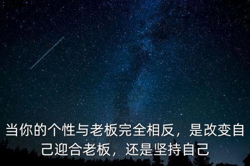 當(dāng)你的個(gè)性與老板完全相反，是改變自己迎合老板，還是堅(jiān)持自己