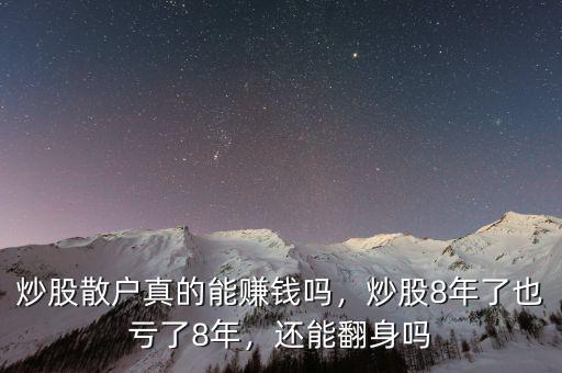 炒股散戶真的能賺錢嗎，炒股8年了也虧了8年，還能翻身嗎