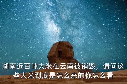 湖南近百噸大米在云南被銷毀，請問這些大米到底是怎么來的你怎么看