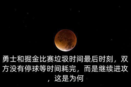 勇士和掘金比賽垃圾時間最后時刻，雙方?jīng)]有停球等時間耗完，而是繼續(xù)進(jìn)攻，這是為何