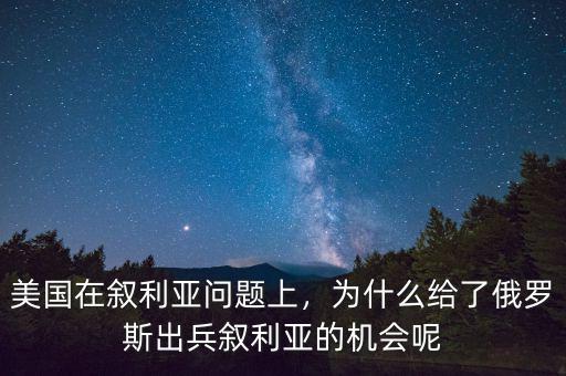 美國在敘利亞問題上，為什么給了俄羅斯出兵敘利亞的機會呢