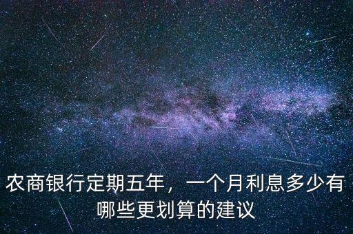 農(nóng)商銀行定期五年，一個(gè)月利息多少有哪些更劃算的建議