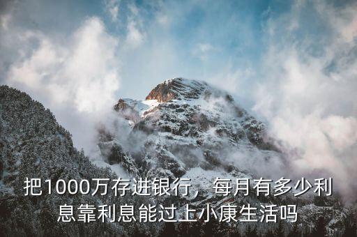 把1000萬(wàn)存進(jìn)銀行，每月有多少利息靠利息能過(guò)上小康生活嗎