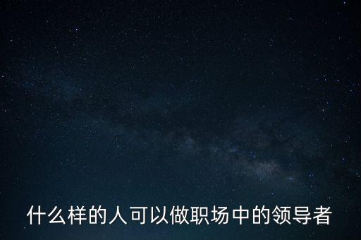 什么樣的人可以做職場中的領(lǐng)導者