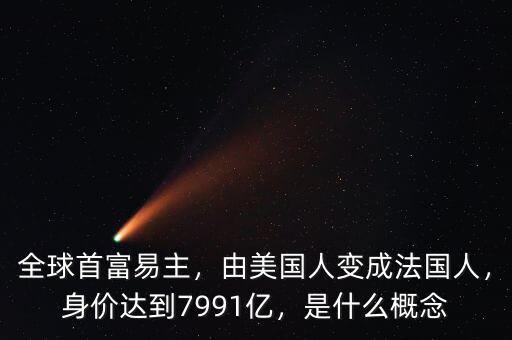 全球首富易主，由美國人變成法國人，身價(jià)達(dá)到7991億，是什么概念