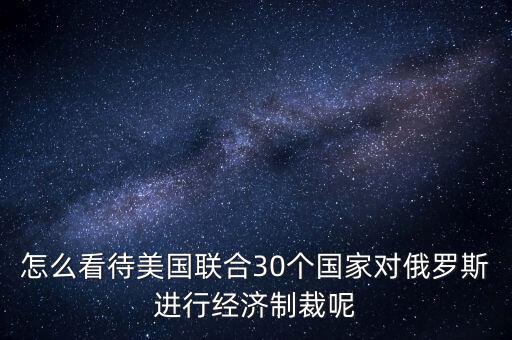 怎么看待美國(guó)聯(lián)合30個(gè)國(guó)家對(duì)俄羅斯進(jìn)行經(jīng)濟(jì)制裁呢