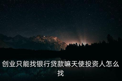 創(chuàng)業(yè)只能找銀行貸款嘛天使投資人怎么找