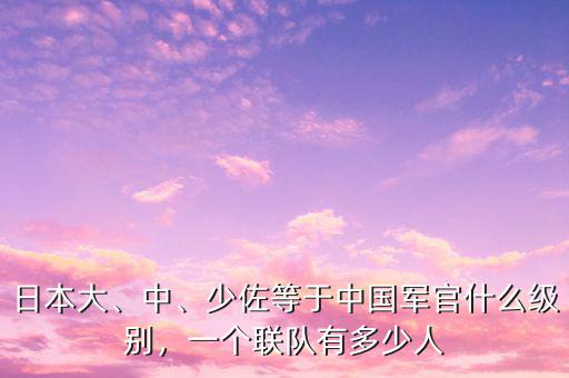 日本大、中、少佐等于中國(guó)軍官什么級(jí)別，一個(gè)聯(lián)隊(duì)有多少人