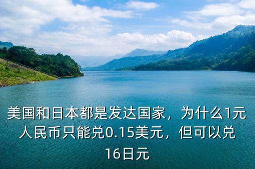 美國和日本都是發(fā)達(dá)國家，為什么1元人民幣只能兌0.15美元，但可以兌16日元