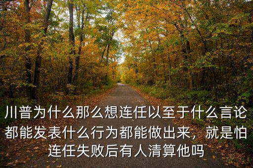 川普為什么那么想連任以至于什么言論都能發(fā)表什么行為都能做出來(lái)，就是怕連任失敗后有人清算他嗎