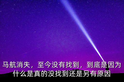 馬航消失，至今沒有找到，到底是因?yàn)槭裁词钦娴臎]找到還是另有原因