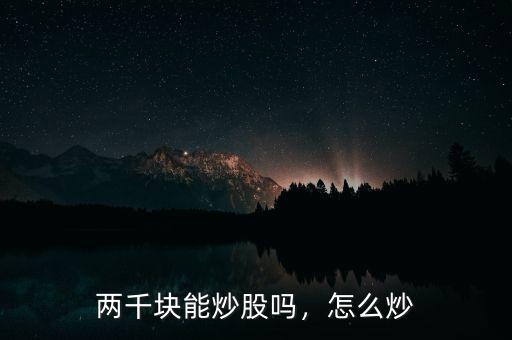 兩千塊能炒股嗎，怎么炒