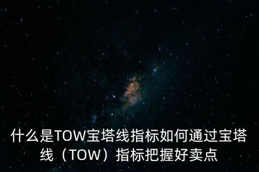 什么是TOW寶塔線指標(biāo)如何通過(guò)寶塔線（TOW）指標(biāo)把握好賣(mài)點(diǎn)