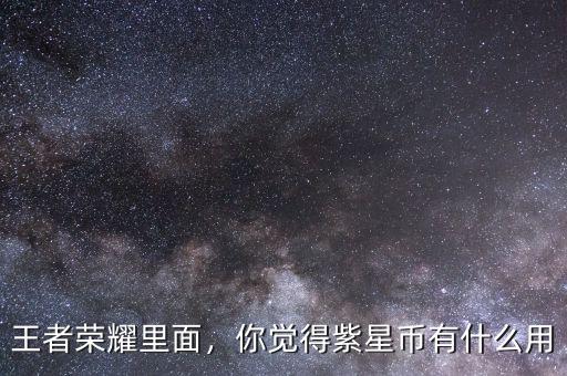 王者榮耀里面，你覺得紫星幣有什么用