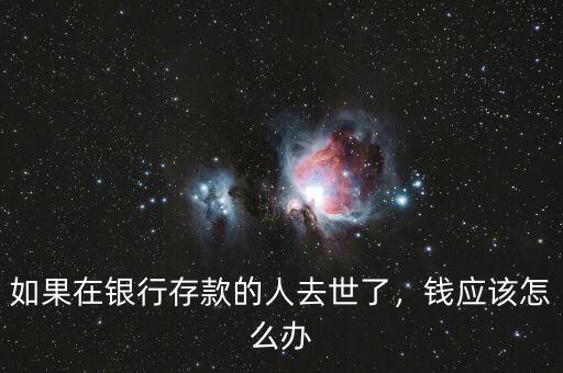 如果在銀行存款的人去世了，錢應(yīng)該怎么辦