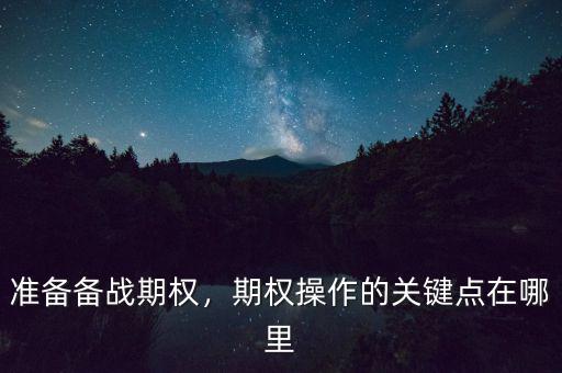 準(zhǔn)備備戰(zhàn)期權(quán)，期權(quán)操作的關(guān)鍵點(diǎn)在哪里