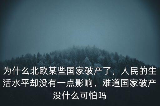 為什么北歐某些國家破產(chǎn)了，人民的生活水平卻沒有一點影響，難道國家破產(chǎn)沒什么可怕嗎