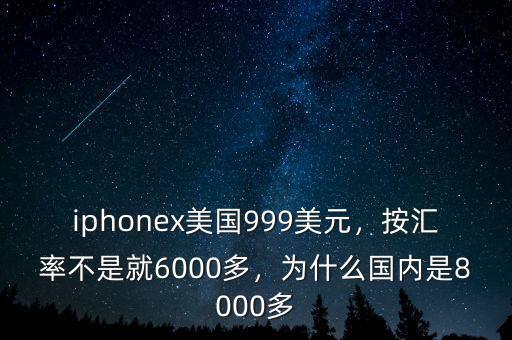 iphonex美國999美元，按匯率不是就6000多，為什么國內(nèi)是8000多