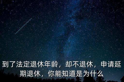 到了法定退休年齡，卻不退休，申請(qǐng)延期退休，你能知道是為什么