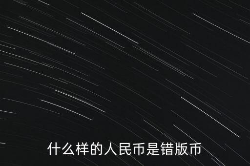 錯(cuò)版幣鑒定費(fèi)用是多少,什么樣的人民幣是錯(cuò)版幣