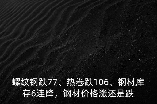 螺紋鋼跌77、熱卷跌106、鋼材庫(kù)存6連降，鋼材價(jià)格漲還是跌