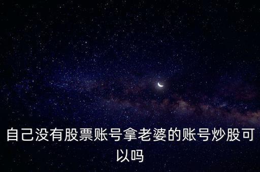 自己沒有股票賬號拿老婆的賬號炒股可以嗎