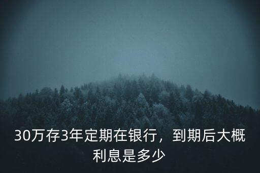 30萬存3年定期在銀行，到期后大概利息是多少