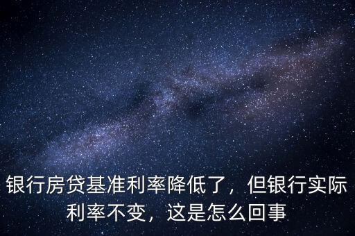 銀行房貸基準(zhǔn)利率降低了，但銀行實(shí)際利率不變，這是怎么回事