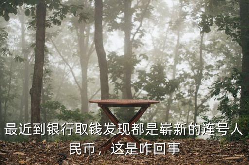 最近到銀行取錢發(fā)現(xiàn)都是嶄新的連號人民幣，這是咋回事