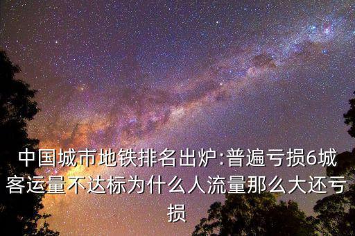 中國城市地鐵排名出爐:普遍虧損6城客運量不達標(biāo)為什么人流量那么大還虧損