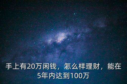 手上有20萬閑錢，怎么樣理財(cái)，能在5年內(nèi)達(dá)到100萬