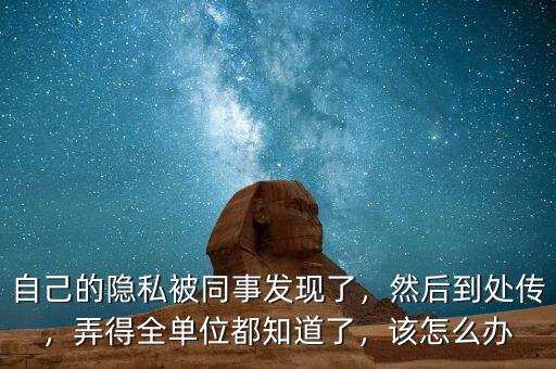 自己的隱私被同事發(fā)現(xiàn)了，然后到處傳，弄得全單位都知道了，該怎么辦