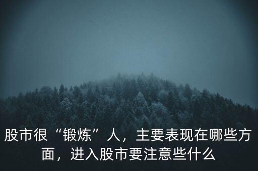 股市很“鍛煉”人，主要表現(xiàn)在哪些方面，進(jìn)入股市要注意些什么