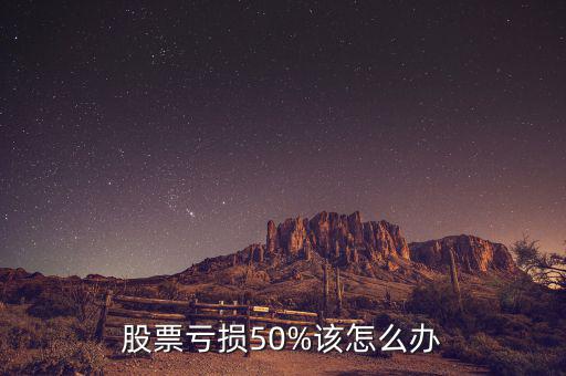 股票虧損50%該怎么辦