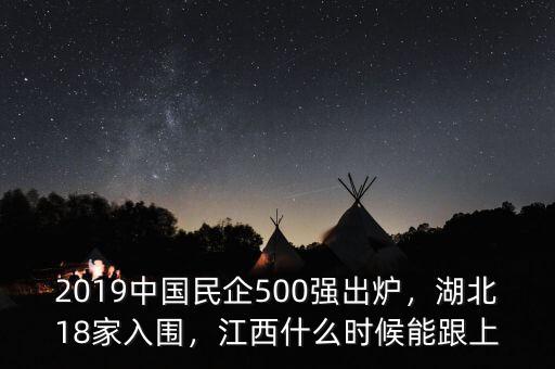 2019中國民企500強出爐，湖北18家入圍，江西什么時候能跟上