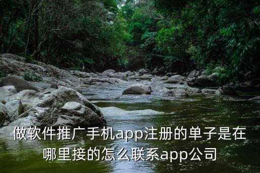 做軟件推廣手機(jī)app注冊的單子是在哪里接的怎么聯(lián)系app公司