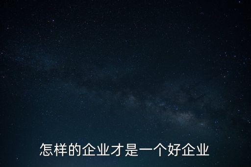 怎樣的企業(yè)才是一個好企業(yè)