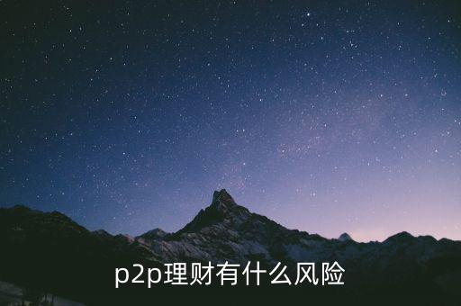 p2p理財(cái)有什么風(fēng)險(xiǎn)