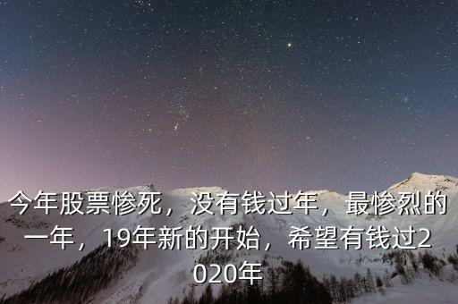 今年股票慘死，沒有錢過年，最慘烈的一年，19年新的開始，希望有錢過2020年