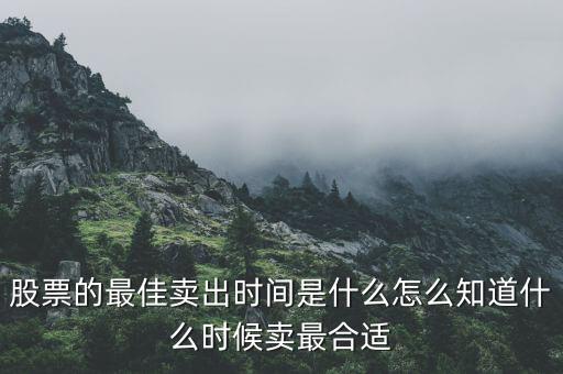 股票的最佳賣出時間是什么怎么知道什么時候賣最合適