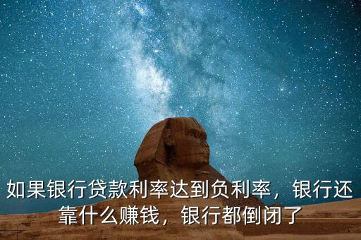 如果銀行貸款利率達(dá)到負(fù)利率，銀行還靠什么賺錢，銀行都倒閉了