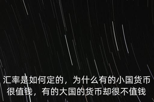 匯率是如何定的，為什么有的小國貨幣很值錢，有的大國的貨幣卻很不值錢