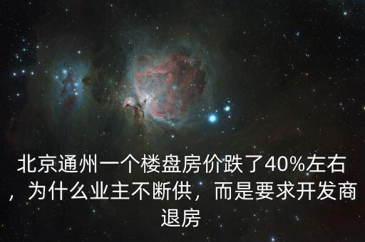 北京通州一個樓盤房價跌了40%左右，為什么業(yè)主不斷供，而是要求開發(fā)商退房