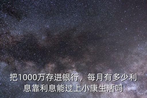 把1000萬存進銀行，每月有多少利息靠利息能過上小康生活嗎