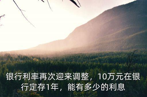 銀行利率再次迎來(lái)調(diào)整，10萬(wàn)元在銀行定存1年，能有多少的利息