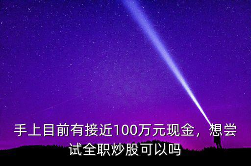 手上目前有接近100萬(wàn)元現(xiàn)金，想嘗試全職炒股可以嗎