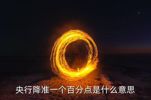 央行降準(zhǔn)1個(gè)百分點(diǎn)是什么意思,2019央行降準(zhǔn)1個(gè)百分點(diǎn)