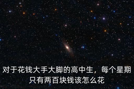 對于花錢大手大腳的高中生，每個星期只有兩百塊錢該怎么花